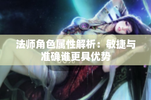 法師角色屬性解析：敏捷與準(zhǔn)確誰更具優(yōu)勢