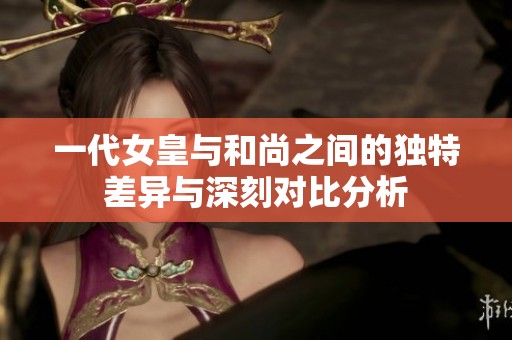 一代女皇與和尚之間的獨(dú)特差異與深刻對(duì)比分析