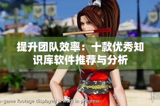 提升團(tuán)隊(duì)效率:十款優(yōu)秀知識(shí)庫軟件推薦與分析 提升團(tuán)隊(duì)效率:十款優(yōu)秀知識(shí)庫軟件推薦與分析