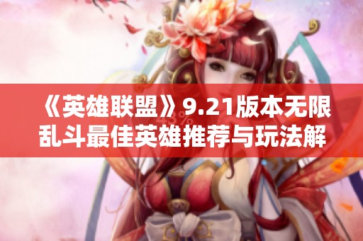 《英雄聯(lián)盟》9.21版本無限亂斗最佳英雄推薦與玩法解析