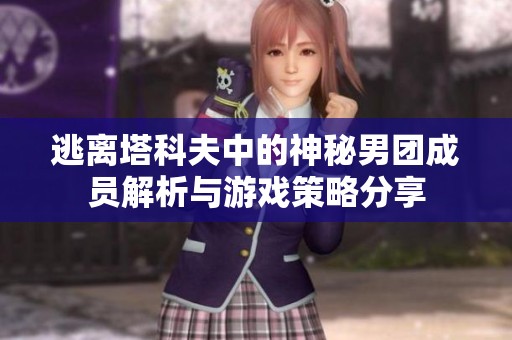 逃離塔科夫中的神秘男團(tuán)成員解析與游戲策略分享