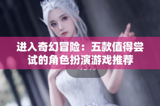 進入奇幻冒險：五款值得嘗試的角色扮演游戲推薦