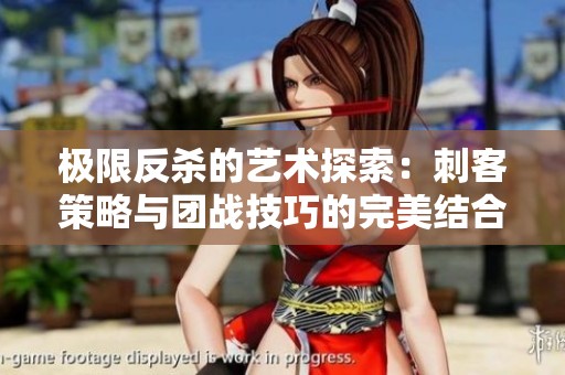 極限反殺的藝術(shù)探索：刺客策略與團(tuán)戰(zhàn)技巧的完美結(jié)合