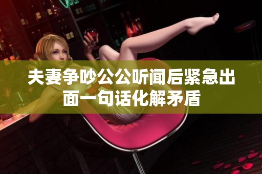 夫妻爭(zhēng)吵公公聽聞后緊急出面一句話化解矛盾
