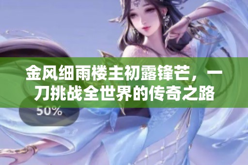 金風(fēng)細(xì)雨樓主初露鋒芒，一刀挑戰(zhàn)全世界的傳奇之路