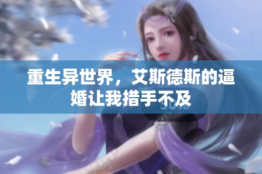 重生異世界，艾斯德斯的逼婚讓我措手不及