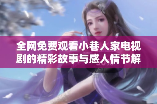 全網(wǎng)免費(fèi)觀看小巷人家電視劇的精彩故事與感人情節(jié)解析