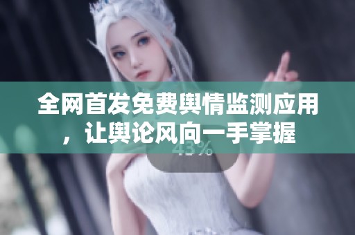 全網(wǎng)首發(fā)免費(fèi)輿情監(jiān)測(cè)應(yīng)用，讓輿論風(fēng)向一手掌握