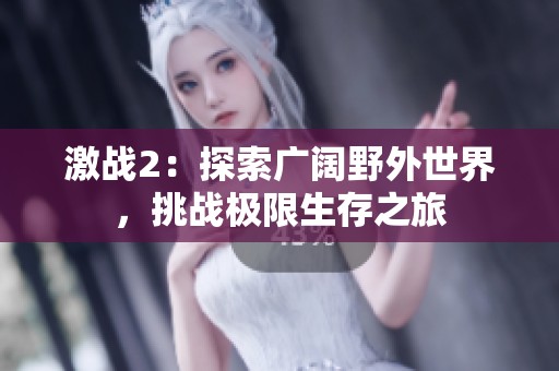 激戰(zhàn)2：探索廣闊野外世界，挑戰(zhàn)極限生存之旅