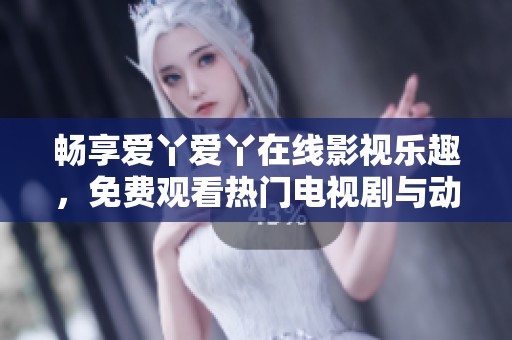 暢享愛(ài)丫愛(ài)丫在線(xiàn)影視樂(lè)趣，免費(fèi)觀看熱門(mén)電視劇與動(dòng)漫
