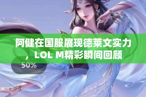 阿健在國服展現(xiàn)德萊文實力，LOL M精彩瞬間回顧