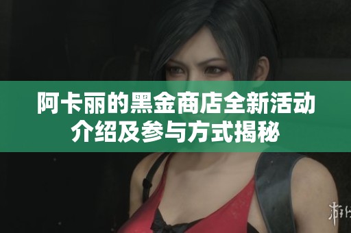 阿卡麗的黑金商店全新活動(dòng)介紹及參與方式揭秘