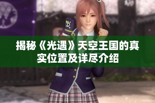 揭秘《光遇》天空王國的真實(shí)位置及詳盡介紹
