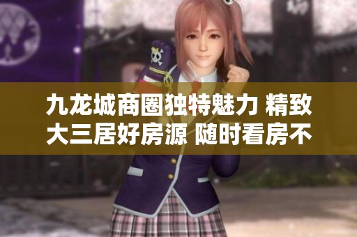 九龍城商圈獨(dú)特魅力 精致大三居好房源 隨時(shí)看房不容錯(cuò)過(guò) 九龍城商圈獨(dú)特魅力 精致大三居好房源 隨時(shí)看房不容錯(cuò)過(guò)