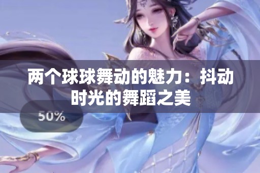 兩個(gè)球球舞動(dòng)的魅力：抖動(dòng)時(shí)光的舞蹈之美