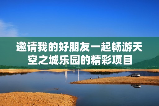 邀請我的好朋友一起暢游天空之城樂園的精彩項目
