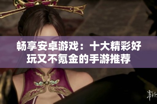 暢享安卓游戲：十大精彩好玩又不氪金的手游推薦