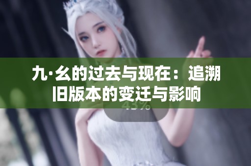 九·幺的過去與現(xiàn)在：追溯舊版本的變遷與影響