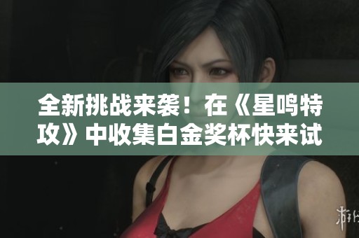全新挑戰(zhàn)來襲！在《星鳴特攻》中收集白金獎杯快來試試吧
