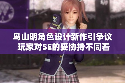 鳥山明角色設(shè)計新作引爭議 玩家對SE的妥協(xié)持不同看法