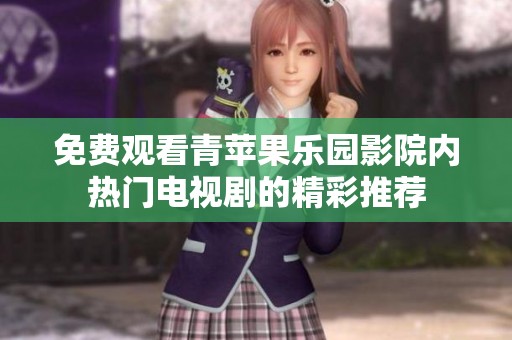 免費觀看青蘋果樂園影院內(nèi)熱門電視劇的精彩推薦