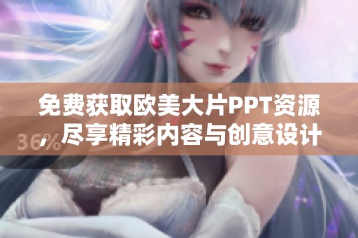 免費獲取歐美大片PPT資源，盡享精彩內(nèi)容與創(chuàng)意設(shè)計
