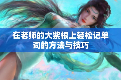 在老師的大紫根上輕松記單詞的方法與技巧