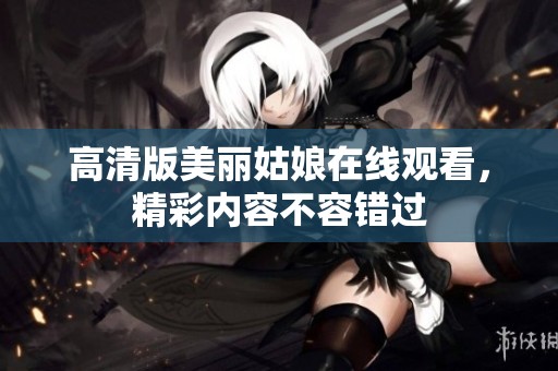 高清版美麗姑娘在線觀看，精彩內(nèi)容不容錯(cuò)過(guò)