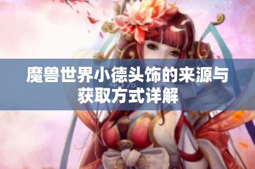 魔獸世界小德頭飾的來源與獲取方式詳解