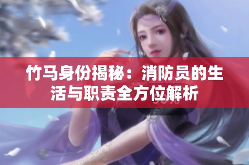 竹馬身份揭秘：消防員的生活與職責全方位解析