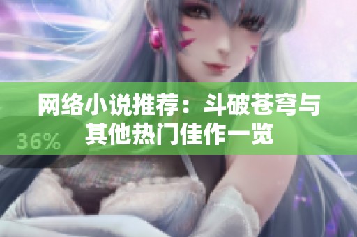 網(wǎng)絡(luò)小說推薦：斗破蒼穹與其他熱門佳作一覽