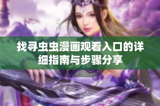 找尋蟲(chóng)蟲(chóng)漫畫(huà)觀看入口的詳細(xì)指南與步驟分享