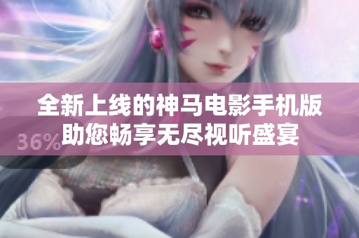 全新上線(xiàn)的神馬電影手機(jī)版助您暢享無(wú)盡視聽(tīng)盛宴