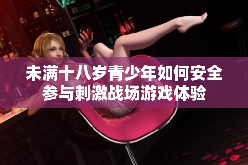 未滿(mǎn)十八歲青少年如何安全參與刺激戰(zhàn)場(chǎng)游戲體驗(yàn)