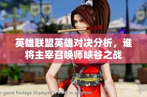 英雄聯(lián)盟英雄對(duì)決分析，誰(shuí)將主宰召喚師峽谷之戰(zhàn)