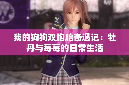我的狗狗雙胞胎奇遇記：牡丹與莓莓的日常生活