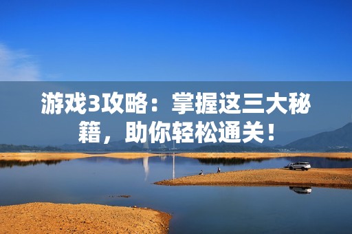 游戲3攻略：掌握這三大秘籍，助你輕松通關(guān)！