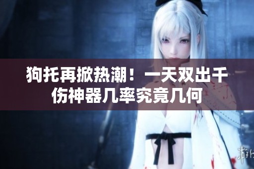 狗托再掀熱潮！一天雙出千傷神器幾率究竟幾何