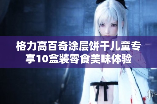 格力高百奇涂層餅干兒童專享10盒裝零食美味體驗(yàn)