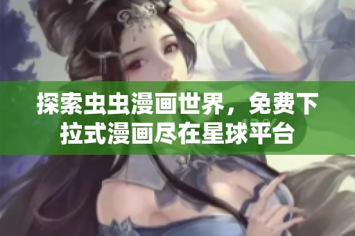 探索蟲蟲漫畫世界，免費下拉式漫畫盡在星球平臺