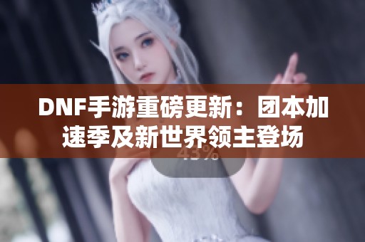 DNF手游重磅更新：團本加速季及新世界領主登場