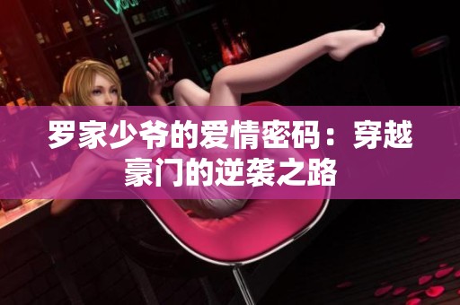 羅家少爺?shù)膼?ài)情密碼：穿越豪門(mén)的逆襲之路