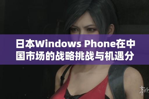 日本W(wǎng)indows Phone在中國市場的戰(zhàn)略挑戰(zhàn)與機遇分析