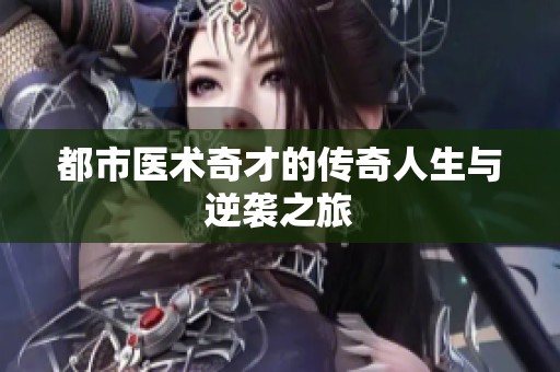 都市醫(yī)術(shù)奇才的傳奇人生與逆襲之旅