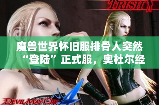 魔獸世界懷舊服排骨人突然“登陸”正式服，奧杜爾經(jīng)濟(jì)亂象再現(xiàn)