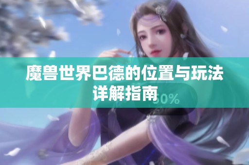 魔獸世界巴德的位置與玩法詳解指南