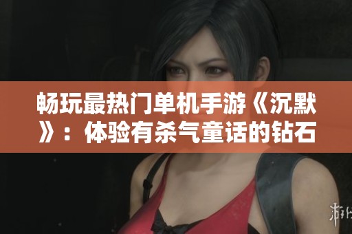 暢玩最熱門單機(jī)手游《沉默》：體驗(yàn)有殺氣童話的鉆石魅力