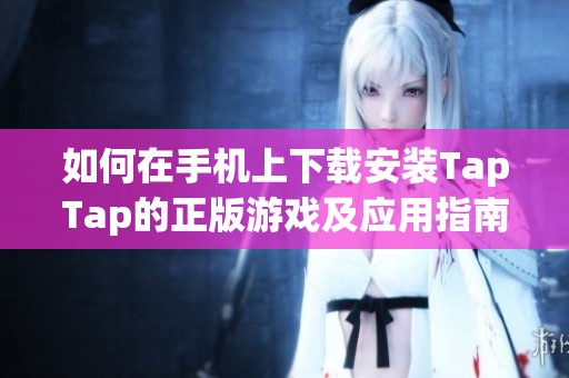 如何在手機(jī)上下載安裝TapTap的正版游戲及應(yīng)用指南