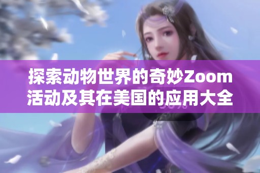 探索動物世界的奇妙Zoom活動及其在美國的應(yīng)用大全