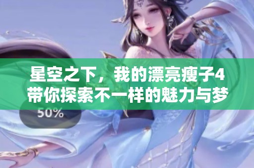 星空之下，我的漂亮瘦子4帶你探索不一樣的魅力與夢(mèng)想